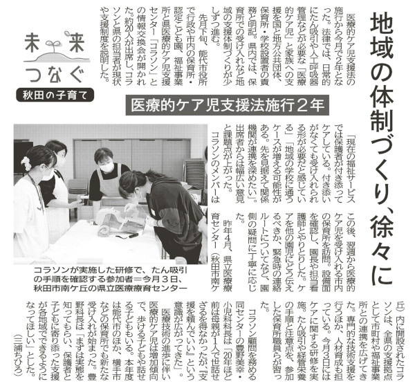 新聞記事画像：【要旨】医療的ケア児支援法施行から2年となり、県内では、保育所での受け入れなど地域の支援体制づくりが少しずつ進んでいる。県立医療療育センター内に開設されたコラソンは、全件の支援拠点として市町村や福祉事業所との連携を広げてきた。